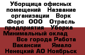 Уборщица офисных помещений › Название организации ­ Ворк Форс, ООО › Отрасль предприятия ­ Уборка › Минимальный оклад ­ 25 000 - Все города Работа » Вакансии   . Ямало-Ненецкий АО,Ноябрьск г.